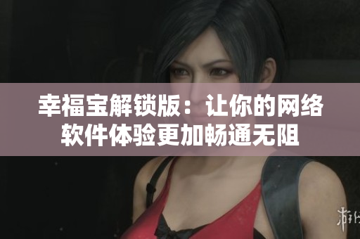 幸福宝解锁版：让你的网络软件体验更加畅通无阻