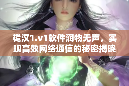 糙汉1.v1软件润物无声，实现高效网络通信的秘密揭晓