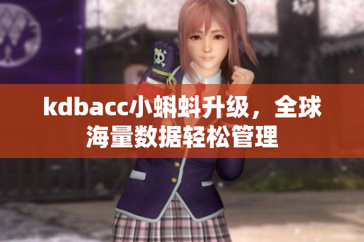 kdbacc小蝌蚪升级，全球海量数据轻松管理