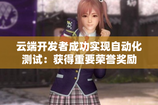 云端开发者成功实现自动化测试：获得重要荣誉奖励