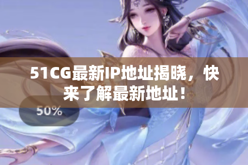 51CG最新IP地址揭晓，快来了解最新地址！