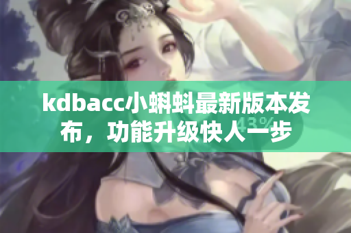 kdbacc小蝌蚪最新版本发布，功能升级快人一步