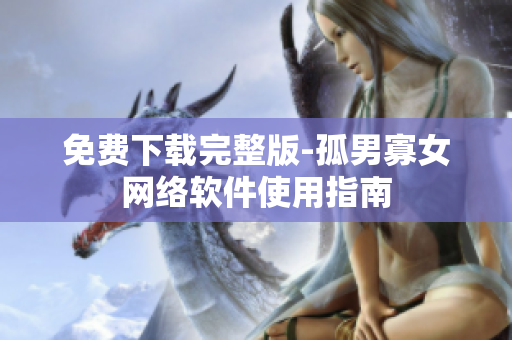 免费下载完整版-孤男寡女网络软件使用指南