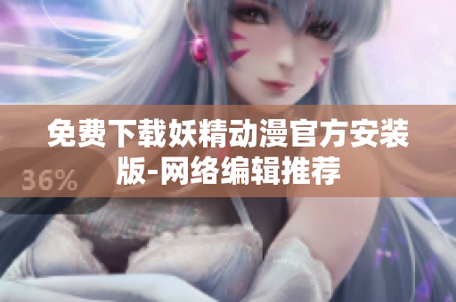 免费下载妖精动漫官方安装版-网络编辑推荐