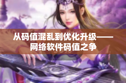 从码值混乱到优化升级——网络软件码值之争