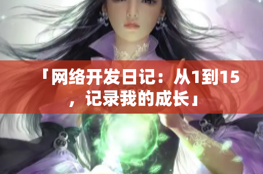 「网络开发日记：从1到15，记录我的成长」