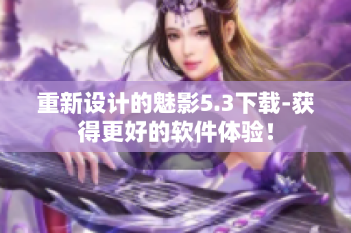 重新设计的魅影5.3下载-获得更好的软件体验！