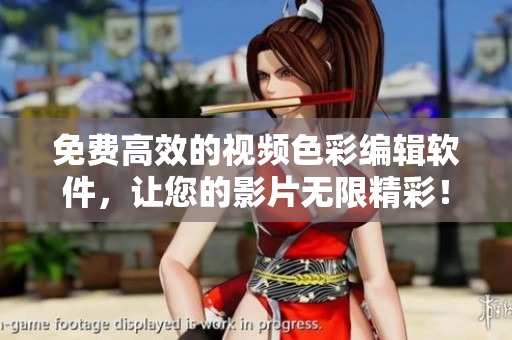 免费高效的视频色彩编辑软件，让您的影片无限精彩！