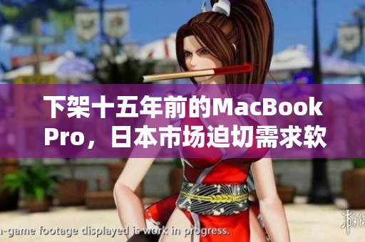 下架十五年前的MacBook Pro，日本市场迫切需求软件更新