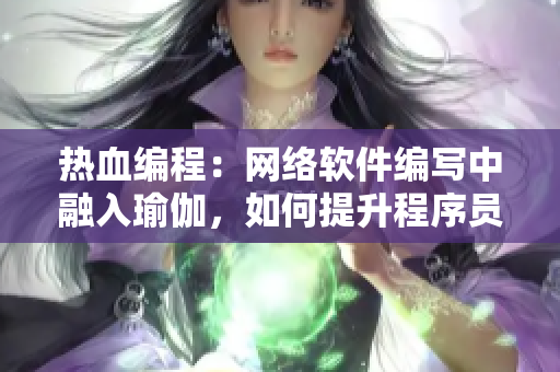 热血编程：网络软件编写中融入瑜伽，如何提升程序员的工作效率
