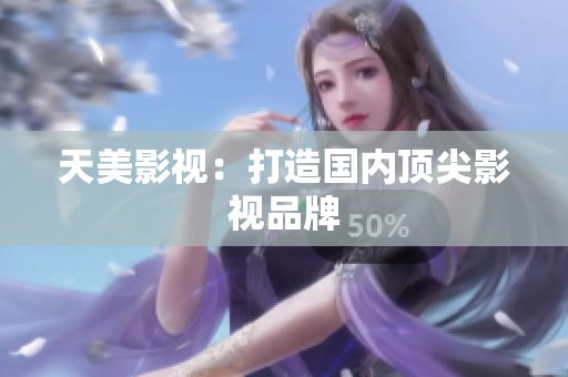 天美影视：打造国内顶尖影视品牌
