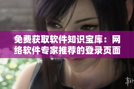 免费获取软件知识宝库：网络软件专家推荐的登录页面汇总