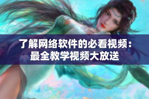 了解网络软件的必看视频：最全教学视频大放送