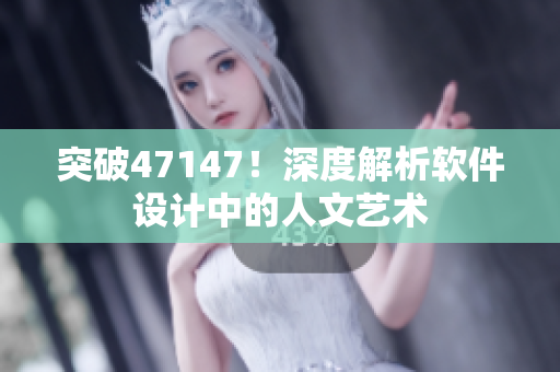突破47147！深度解析软件设计中的人文艺术