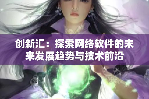 创新汇：探索网络软件的未来发展趋势与技术前沿