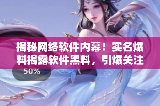 揭秘网络软件内幕！实名爆料揭露软件黑料，引爆关注热度！