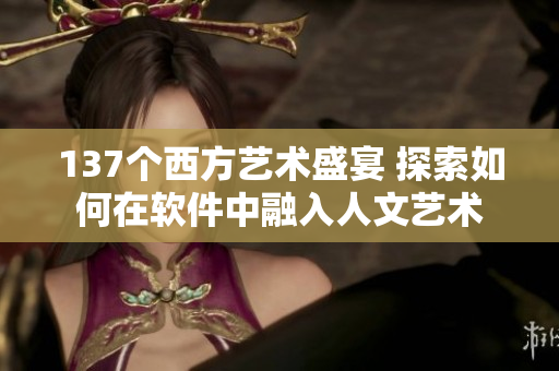 137个西方艺术盛宴 探索如何在软件中融入人文艺术