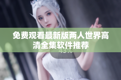 免费观看最新版两人世界高清全集软件推荐