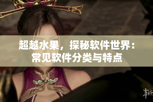 超越水果，探秘软件世界：常见软件分类与特点