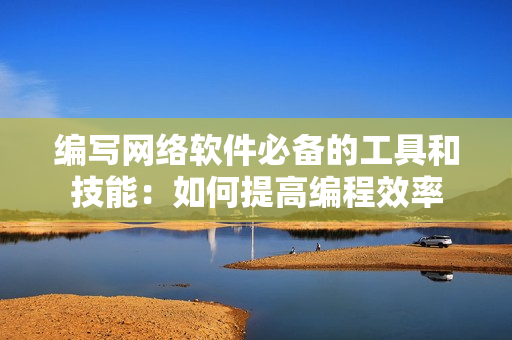 编写网络软件必备的工具和技能：如何提高编程效率