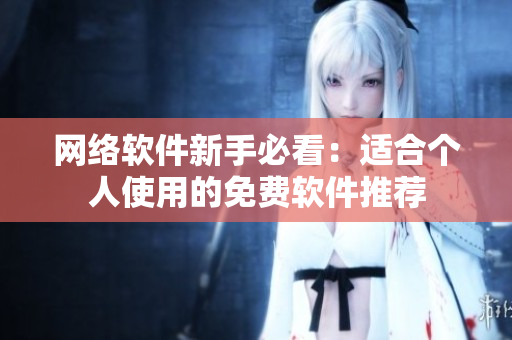 网络软件新手必看：适合个人使用的免费软件推荐