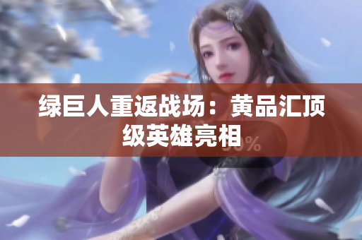 绿巨人重返战场：黄品汇顶级英雄亮相