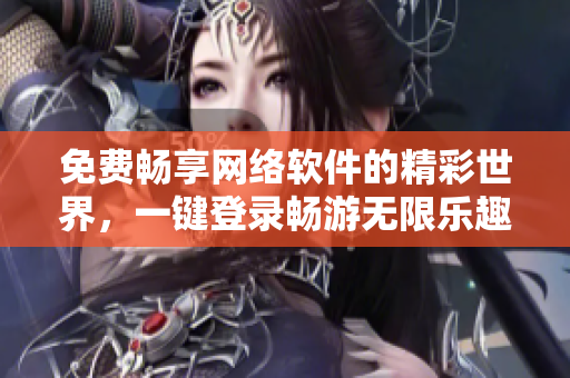 免费畅享网络软件的精彩世界，一键登录畅游无限乐趣！
