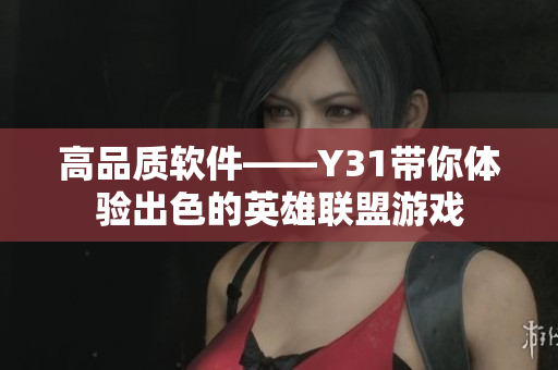 高品质软件——Y31带你体验出色的英雄联盟游戏