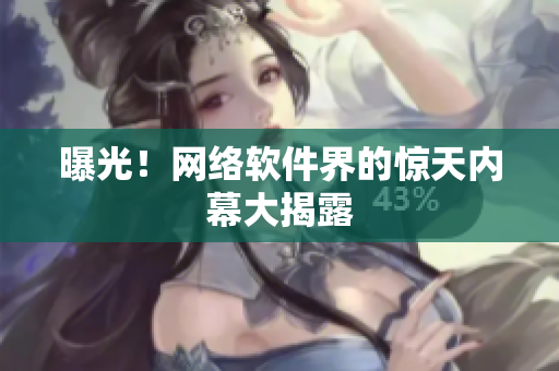 曝光！网络软件界的惊天内幕大揭露