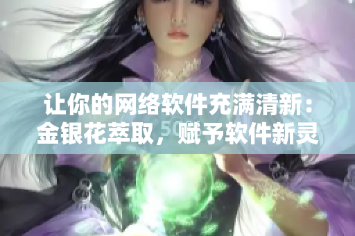 让你的网络软件充满清新：金银花萃取，赋予软件新灵魂