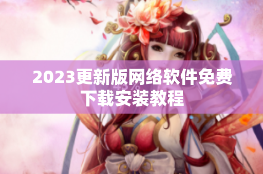 2023更新版网络软件免费下载安装教程
