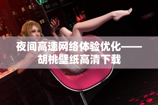 夜间高速网络体验优化——胡桃壁纸高清下载