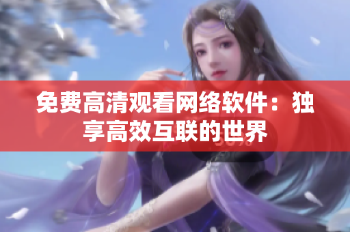 免费高清观看网络软件：独享高效互联的世界