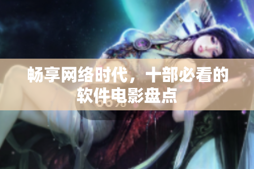 畅享网络时代，十部必看的软件电影盘点