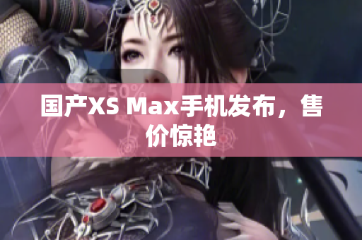 国产XS Max手机发布，售价惊艳