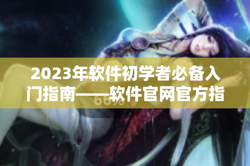 2023年软件初学者必备入门指南——软件官网官方指南
