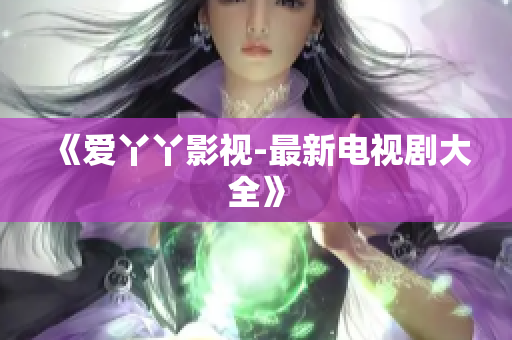 《爱丫丫影视-最新电视剧大全》