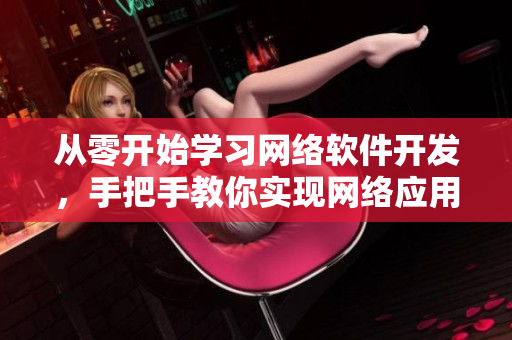 从零开始学习网络软件开发，手把手教你实现网络应用程序！