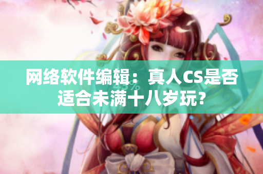网络软件编辑：真人CS是否适合未满十八岁玩？