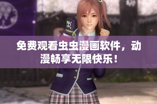 免费观看虫虫漫画软件，动漫畅享无限快乐！