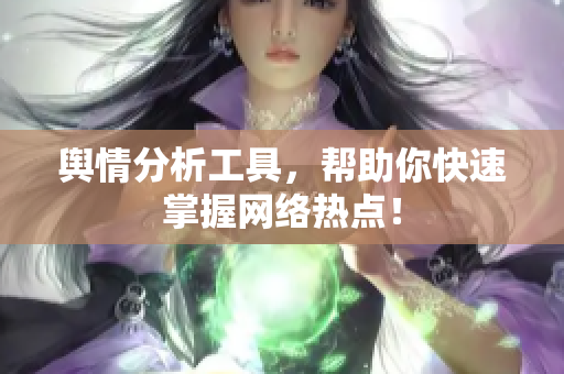 舆情分析工具，帮助你快速掌握网络热点！