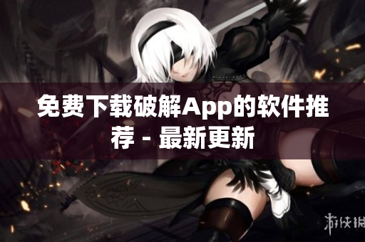 免费下载破解App的软件推荐 - 最新更新