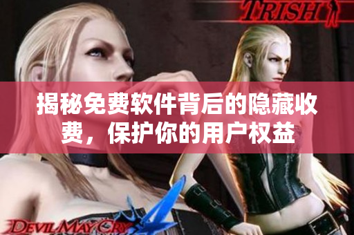 揭秘免费软件背后的隐藏收费，保护你的用户权益