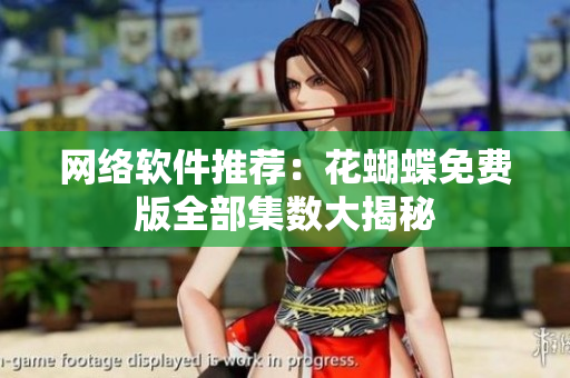 网络软件推荐：花蝴蝶免费版全部集数大揭秘