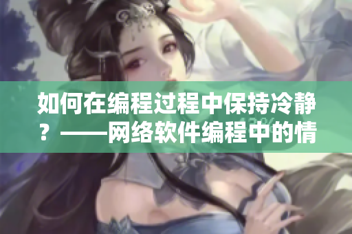 如何在编程过程中保持冷静？——网络软件编程中的情绪管理技巧