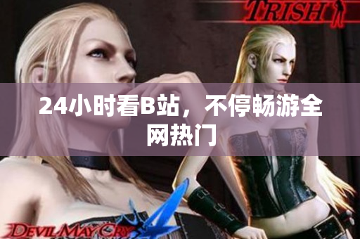 24小时看B站，不停畅游全网热门