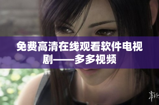 免费高清在线观看软件电视剧——多多视频