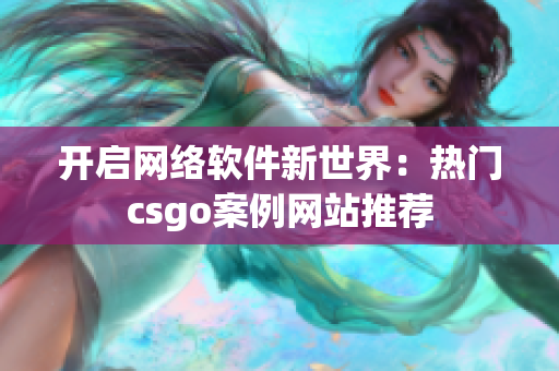开启网络软件新世界：热门csgo案例网站推荐