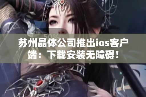苏州晶体公司推出ios客户端：下载安装无障碍！