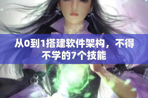 从0到1搭建软件架构，不得不学的7个技能